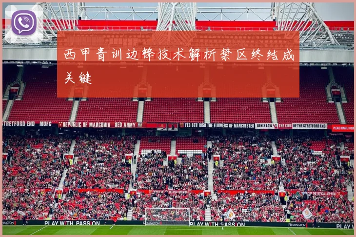 西甲青训边锋技术解析禁区终结成关键