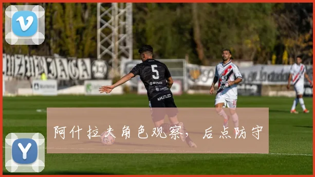 阿什拉夫角色观察,后点防守