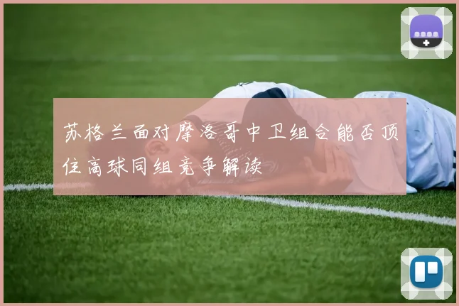 苏格兰面对摩洛哥中卫组合能否顶住高球同组竞争解读