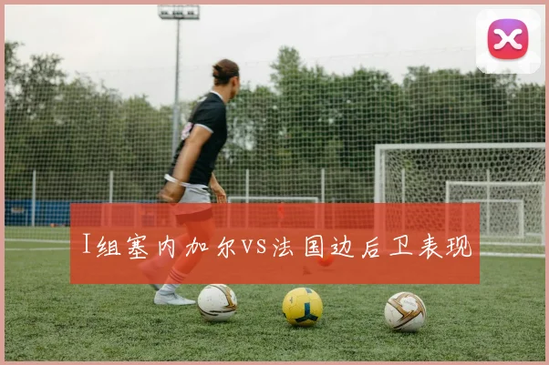 I组塞内加尔vs法国边后卫表现