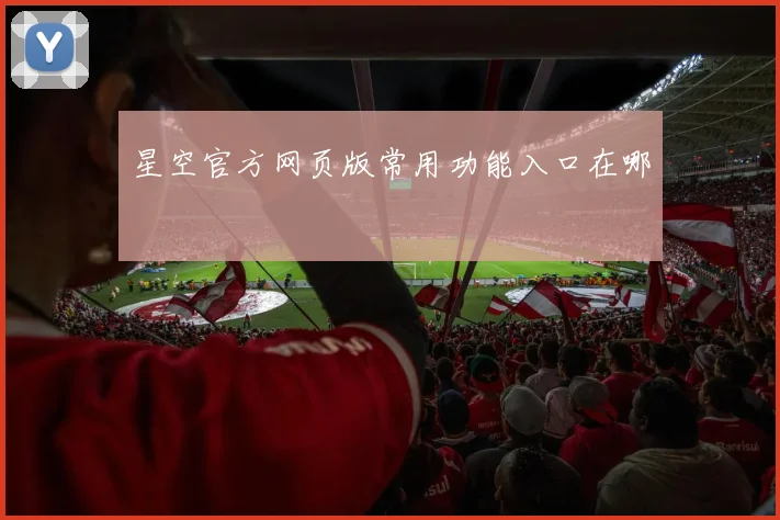 星空官方网页版常用功能入口在哪