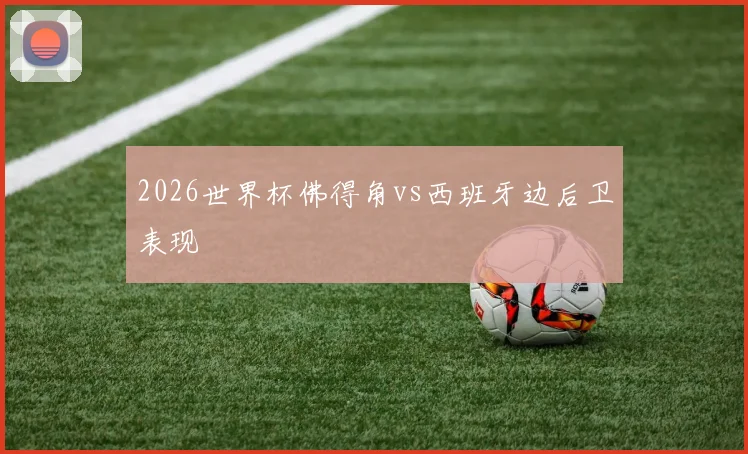2026世界杯佛得角vs西班牙边后卫表现