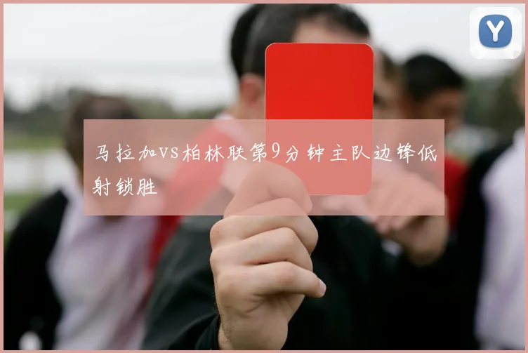 马拉加vs柏林联第9分钟主队边锋低射锁胜