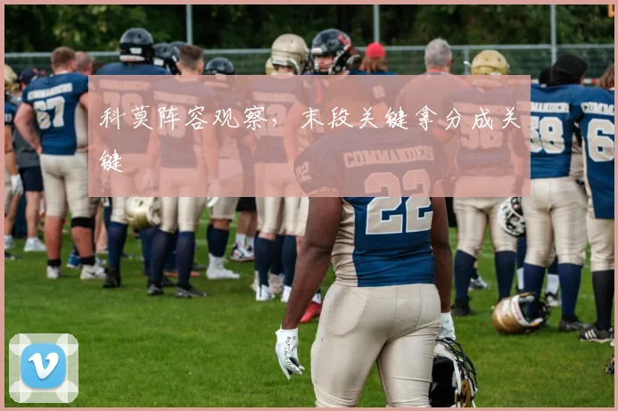 科莫阵容观察，末段关键拿分成关键