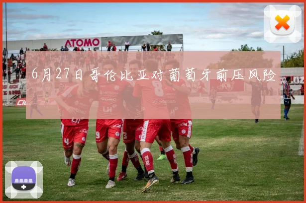 6月27日哥伦比亚对葡萄牙前压风险