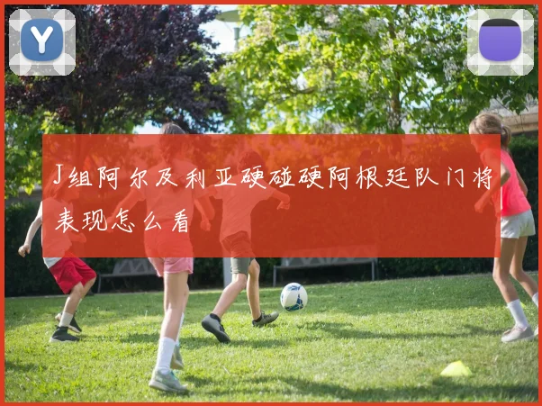 J组阿尔及利亚硬碰硬阿根廷队门将表现怎么看