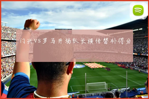 门兴vs罗马开场队长横传替补得分